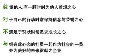 尊重他人，有一颗时时为他人着想之心。 对于自己的行动时常保持信念与荣誉之心。不满足于现状时常追求成长之心。与拥有此心态的社员一起作为社会的一员，齐为美好的未来贡献之企业。