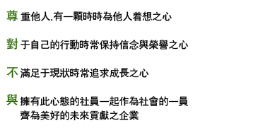 尊重他人，有一顆時時為他人著想之心。 對於自己的行動時常保持信念與榮譽之心。不滿足於現狀時常追求成長之心。與擁有此心態的社員一起作為社會的一員，齊為美好的未來貢獻之企業。
